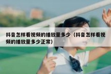 抖音怎样看视频的播放量多少（抖音怎样看视频的播放量多少正常）