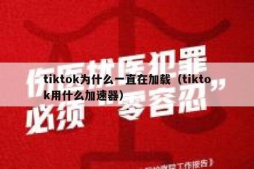 tiktok为什么一直在加载（tiktok用什么加速器）