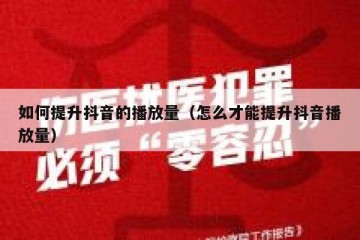 如何提升抖音的播放量（怎么才能提升抖音播放量）