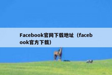 Facebook官网下载地址（facebook官方下载）