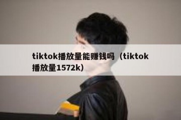 tiktok播放量能赚钱吗（tiktok播放量1572k）