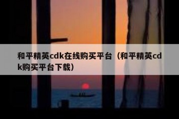 和平精英cdk在线购买平台（和平精英cdk购买平台下载）