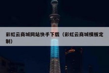 彩虹云商城网站快手下载（彩虹云商城模板定制）