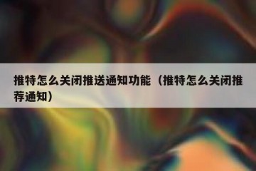 推特怎么关闭推送通知功能（推特怎么关闭推荐通知）