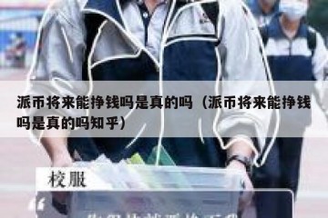 派币将来能挣钱吗是真的吗（派币将来能挣钱吗是真的吗知乎）