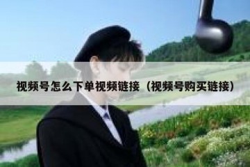 视频号怎么下单视频链接（视频号购买链接）