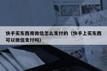快手买东西用微信怎么支付的（快手上买东西可以微信支付吗）