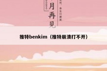 推特benkim（推特崩溃打不开）
