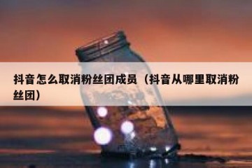 抖音怎么取消粉丝团成员（抖音从哪里取消粉丝团）