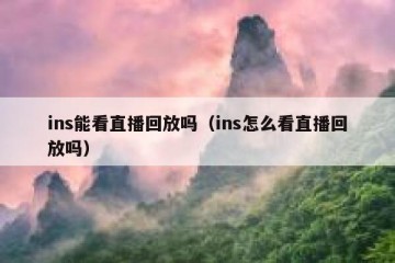 ins能看直播回放吗（ins怎么看直播回放吗）