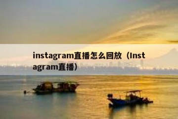 instagram直播怎么回放（Instagram直播）