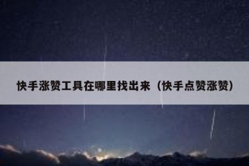 快手涨赞工具在哪里找出来（快手点赞涨赞）
