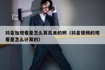 抖音加观看量怎么算出来的啊（抖音视频的观看量怎么计算的）