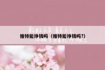 推特能挣钱吗（推特能挣钱吗?）