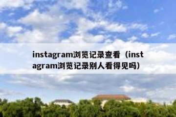 instagram浏览记录查看（instagram浏览记录别人看得见吗）
