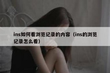 ins如何看浏览记录的内容（ins的浏览记录怎么看）