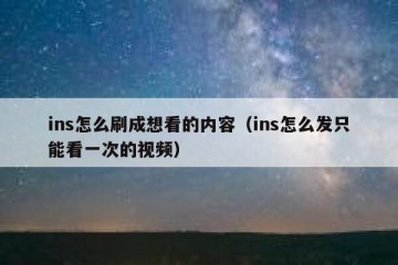 ins怎么刷成想看的内容（ins怎么发只能看一次的视频）