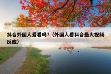 抖音外国人爱看吗?（外国人看抖音最火视频反应）