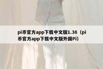 pi币官方app下载中文版1.38（pi币官方app下载中文版外国Pi）