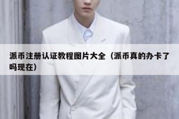 派币注册认证教程图片大全（派币真的办卡了吗现在）