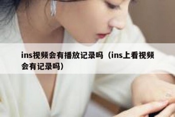 ins视频会有播放记录吗（ins上看视频会有记录吗）