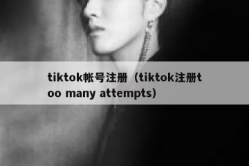 tiktok帐号注册（tiktok注册too many attempts）