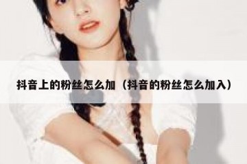 抖音上的粉丝怎么加（抖音的粉丝怎么加入）