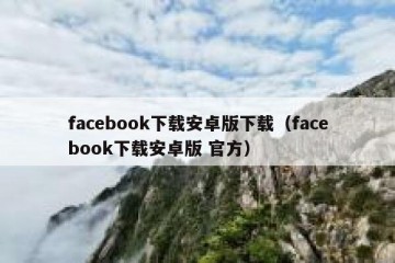 facebook下载安卓版下载（facebook下载安卓版 官方）