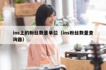 ins上的粉丝数量单位（ins粉丝数量查询器）