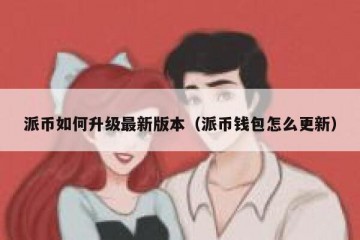 派币如何升级最新版本（派币钱包怎么更新）
