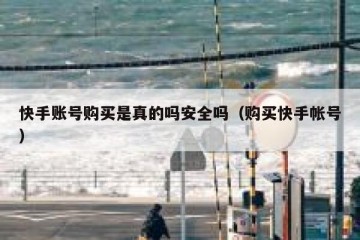 快手账号购买是真的吗安全吗（购买快手帐号）