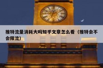 推特流量消耗大吗知乎文章怎么看（推特会不会限流）