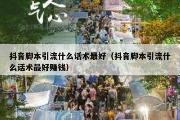 抖音脚本引流什么话术最好（抖音脚本引流什么话术最好赚钱）