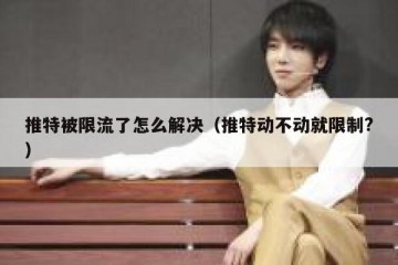 推特被限流了怎么解决（推特动不动就限制?）