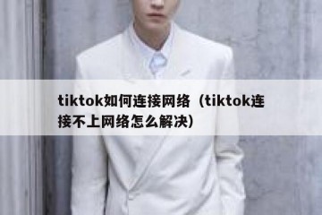tiktok如何连接网络（tiktok连接不上网络怎么解决）