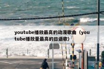 youtube播放最高的动漫歌曲（youtube播放量最高的日语歌）