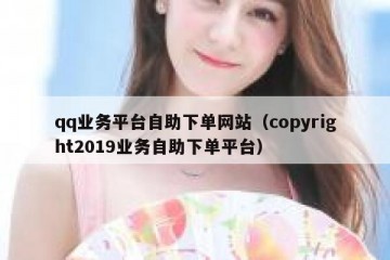 qq业务平台自助下单网站（copyright2019业务自助下单平台）