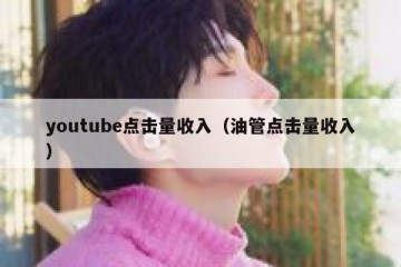 youtube点击量收入（油管点击量收入）