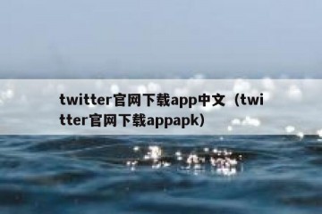 twitter官网下载app中文（twitter官网下载appapk）