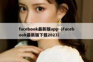 facebook最新版app（Facebook最新版下载2023）