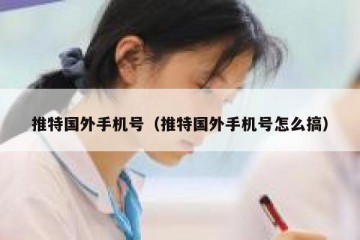 推特国外手机号（推特国外手机号怎么搞）