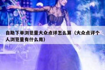 自助下单浏览量大众点评怎么算（大众点评个人浏览量有什么用）