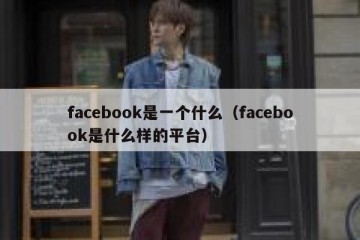 facebook是一个什么（facebook是什么样的平台）