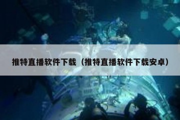 推特直播软件下载（推特直播软件下载安卓）