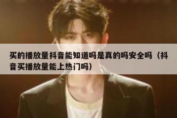 买的播放量抖音能知道吗是真的吗安全吗（抖音买播放量能上热门吗）