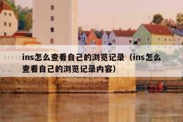 ins怎么查看自己的浏览记录（ins怎么查看自己的浏览记录内容）