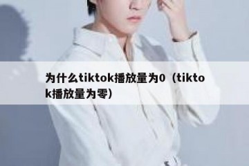 为什么tiktok播放量为0（tiktok播放量为零）