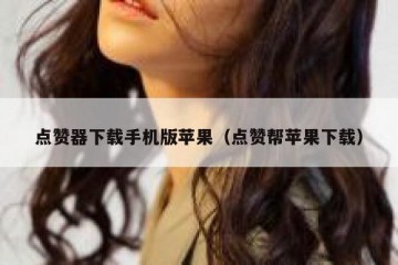 点赞器下载手机版苹果（点赞帮苹果下载）