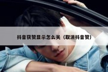 抖音获赞显示怎么关（取消抖音赞）
