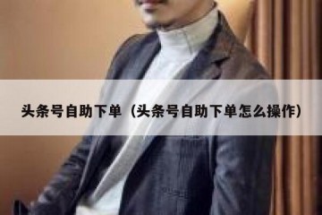 头条号自助下单（头条号自助下单怎么操作）
